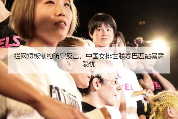 拦网短板制约防守反击，中国女排世联赛巴西站暴露隐忧