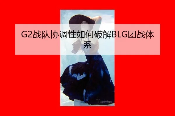 G2战队协调性如何破解BLG团战体系