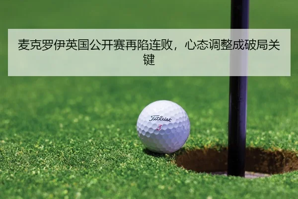麦克罗伊英国公开赛再陷连败，心态调整成破局关键