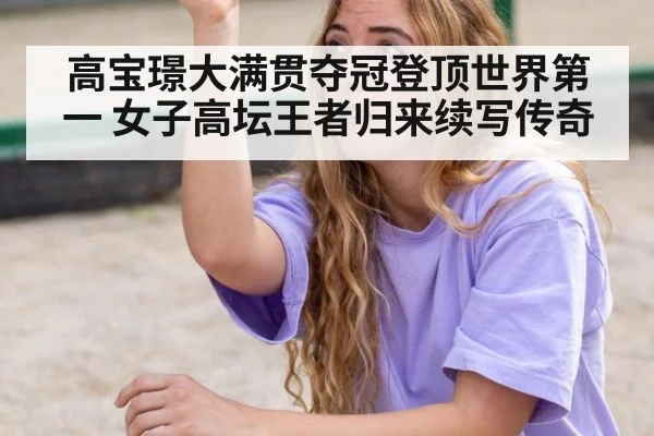 高宝璟大满贯夺冠登顶世界第一 女子高坛王者归来续写传奇