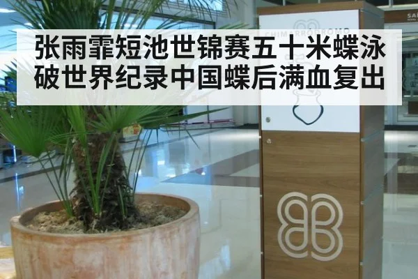 张雨霏短池世锦赛五十米蝶泳破世界纪录中国蝶后满血复出